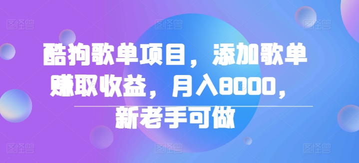 酷狗歌单项目，添加歌单赚取收益，月入8000，新老手可做|赚多多