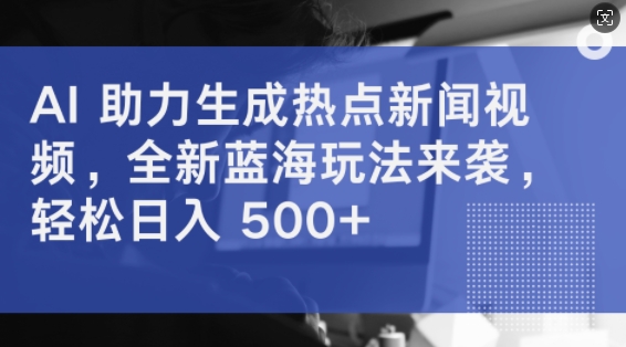 AI 助力生成热点新闻视频，全新蓝海玩法来袭，轻松日入几张|赚多多