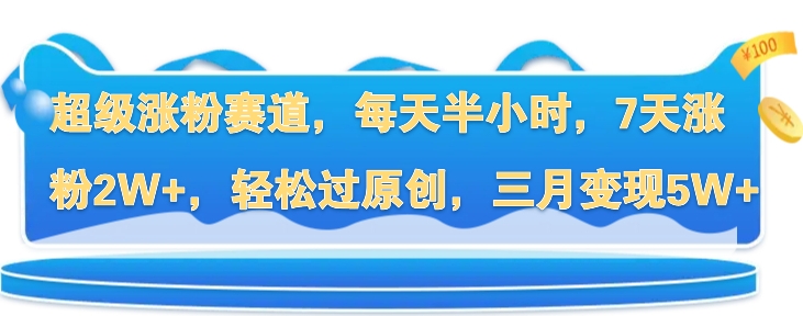 超级涨粉赛道，每天半小时，7天涨粉2W+，轻松过原创，三月变现5W+|赚多多