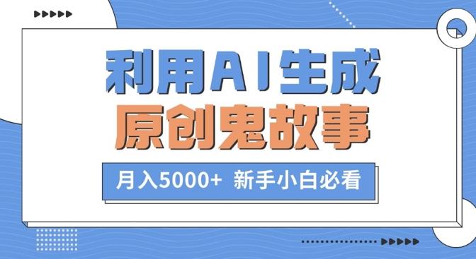 利用AI生成原创鬼故事，月入5000+  新手小白必看|赚多多