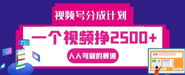 视频号分成计划，一个视频挣2500+，人人可做的赛道【揭秘】|赚多多