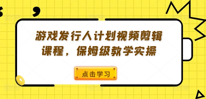 游戏发行人计划视频剪辑课程，保姆级教学实操|赚多多