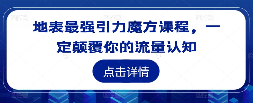 地表最强引力魔方课程，一定颠覆你的流量认知|赚多多