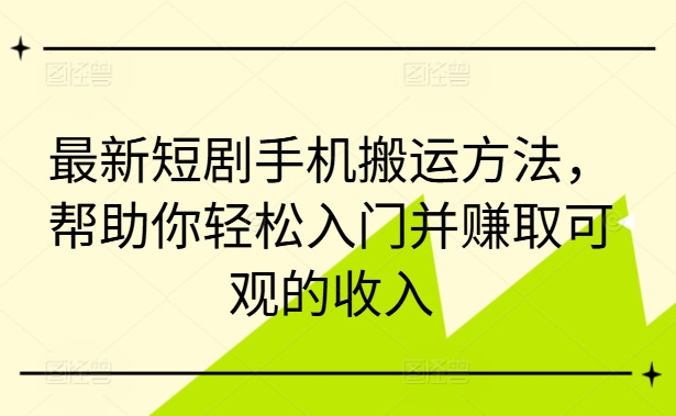 最新短剧手机搬运方法，帮助你轻松入门并赚取可观的收入|赚多多