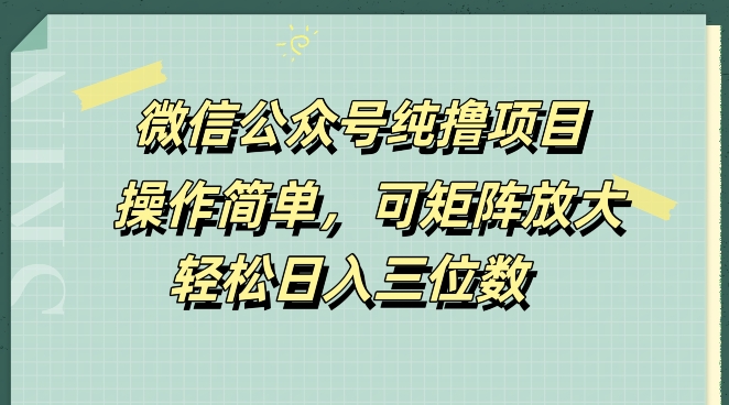 微信公众号纯撸项目，操作简单，可矩阵放大，轻松日入三位数|赚多多