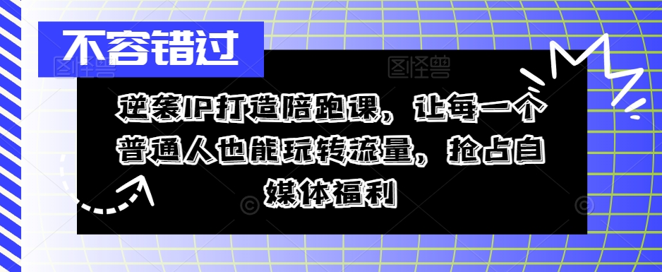 逆袭IP打造陪跑课，让每一个普通人也能玩转流量，抢占自媒体福利|赚多多