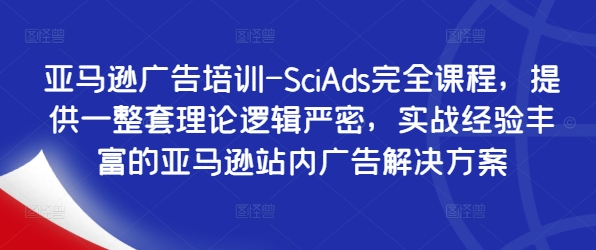 亚马逊广告培训-SciAds完全课程，提供一整套理论逻辑严密，实战经验丰富的亚马逊站内广告解决方案|赚多多