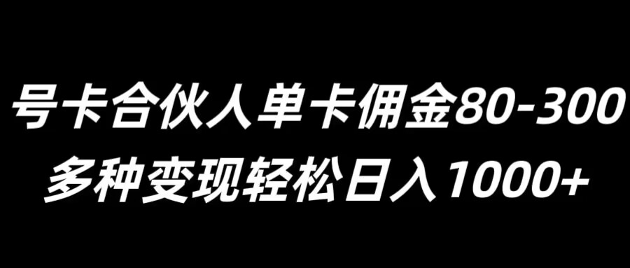 号卡合伙人单卡佣金80-300，多种变现轻松日入1k|赚多多