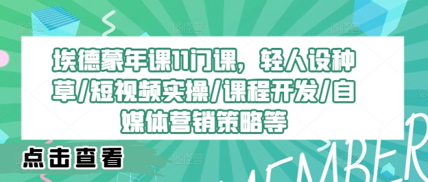 埃德蒙年课11门课，轻人设种草/短视频实操/课程开发/自媒体营销策略等|赚多多