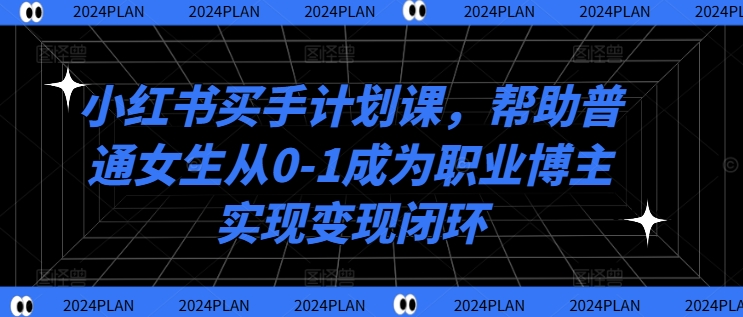 小红书买手计划课，帮助普通女生从0-1成为职业博主实现变现闭环|赚多多