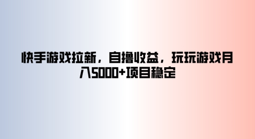 快手游戏拉新，自撸收益，玩玩游戏月入5k+项目稳定|赚多多