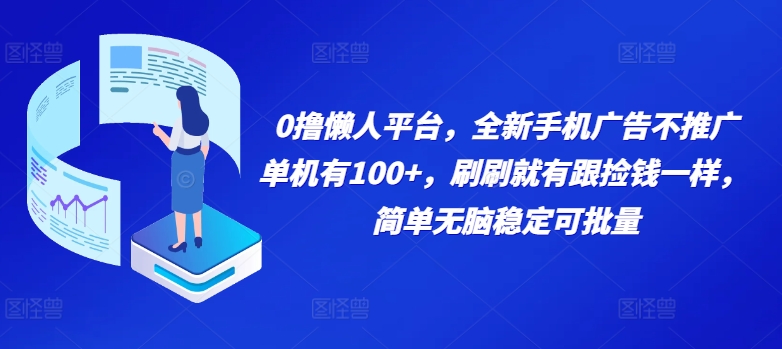 0撸懒人平台，全新手机广告不推广单机有100+，刷刷就有跟捡钱一样， 简单无脑稳定可批量|赚多多
