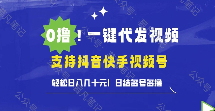 0撸抖音快手视频号一键代发视频，轻松日入几十元，日结多号多撸|赚多多