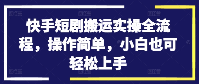 快手短剧搬运实操全流程，操作简单，小白也可轻松上手|赚多多