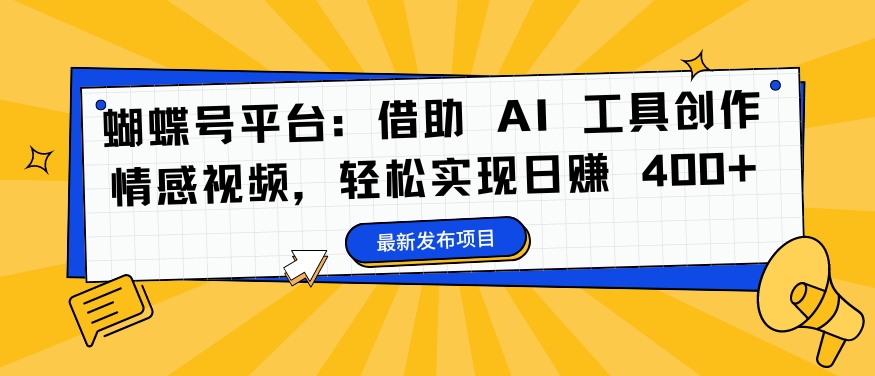 蝴蝶号平台：借助 AI 工具创作情感视频，轻松实现日赚 400+【揭秘】|赚多多