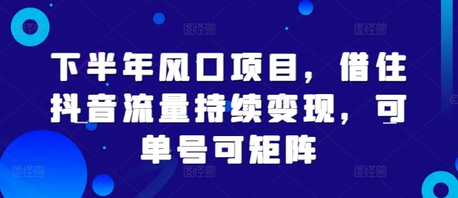 下半年风口项目，借住抖音流量持续变现，可单号可矩阵|赚多多