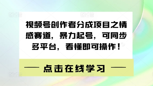 视频号创作者分成项目之情感赛道，暴力起号，可同步多平台，看懂即可操作!|赚多多