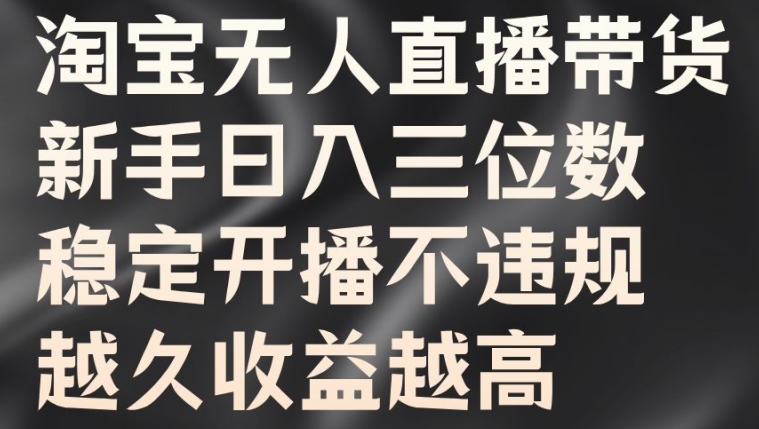 淘宝无人直播带货，新手日入三位数，稳定开播不违规，越久收益越高【揭秘】|赚多多