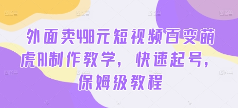 外面卖498元短视频百变萌虎AI制作教学，快速起号，保姆级教程|赚多多