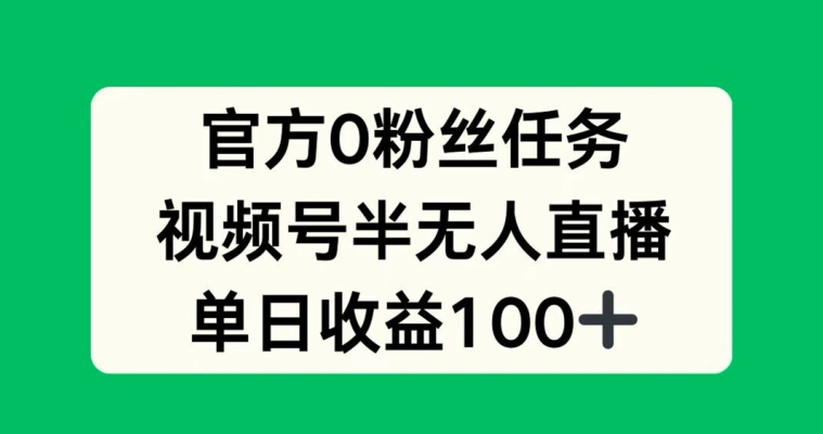 官方0粉丝任务，视频号半无人直播，单日收入100+|赚多多