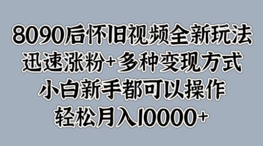 8090后怀旧视频全新玩法，迅速涨粉+多种变现方式，小白新手都可以操作|赚多多