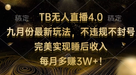 TB无人直播4.0九月份最新玩法，不违规不封号，完美实现睡后收入|赚多多