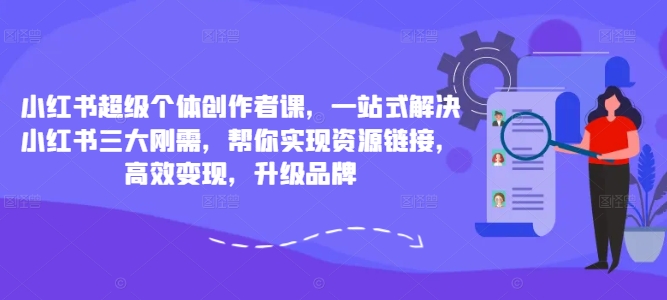 小红书超级个体创作者课，一站式解决小红书三大刚需，帮你实现资源链接，高效变现，升级品牌|赚多多