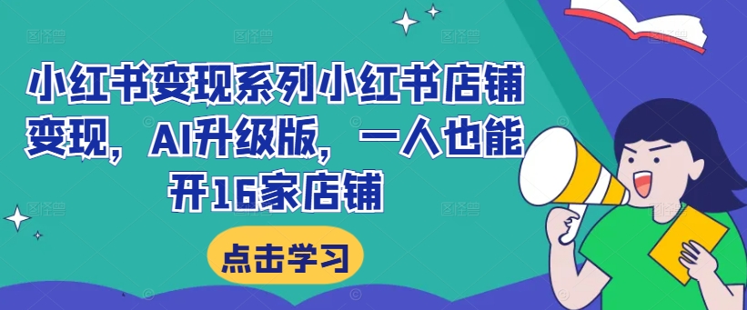 小红书变现系列小红书店铺变现，AI升级版，一人也能开16家店铺|赚多多