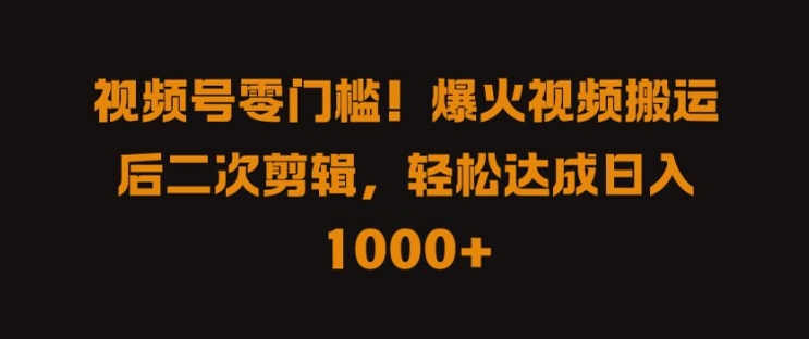 视频号零门槛，爆火视频搬运后二次剪辑，轻松达成日入 1k+【揭秘】|赚多多