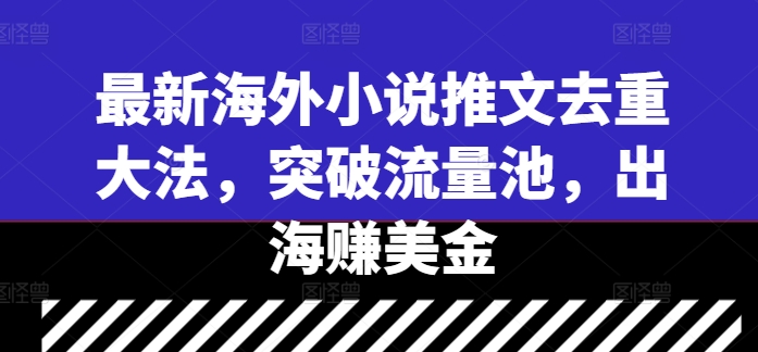 最新海外小说推文去重大法，突破流量池，出海赚美金|赚多多