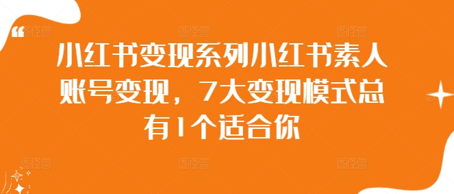 小红书变现系列小红书素人账号变现，7大变现模式总有1个适合你|赚多多