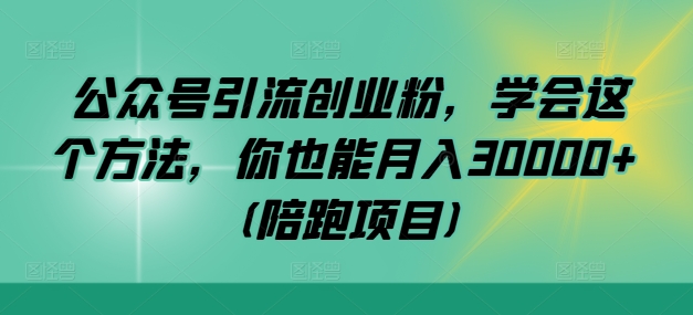 公众号引流创业粉，学会这个方法，你也能月入30000+ (陪跑项目)|赚多多