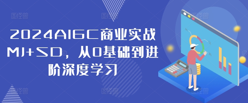 2024AIGC商业实战MJ+SD，从0基础到进阶深度学习|赚多多