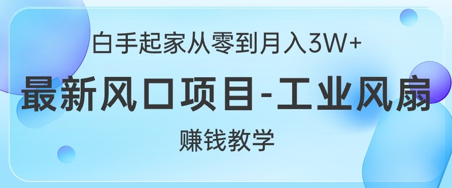 白手起家从零到月入过W+，最新风口项目-工业风扇赚钱教学|赚多多