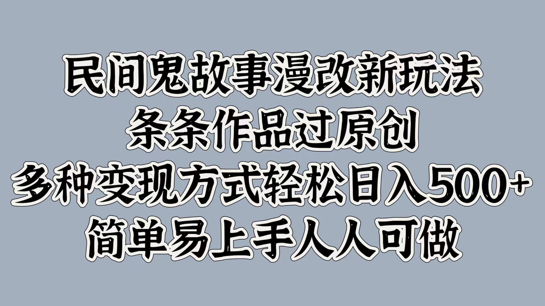 民间鬼故事漫改新玩法，条条作品过原创，多种变现方式，轻松日入500+，简单易上手人人可做|赚多多