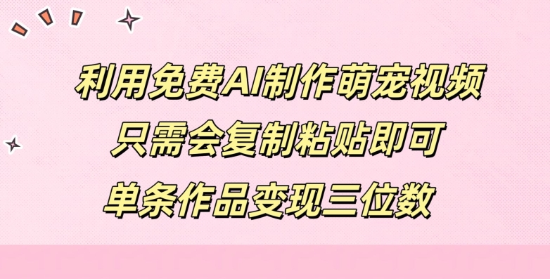 利用免费AI制作萌宠视频，只需会复制粘贴，单条作品变现三位数|赚多多