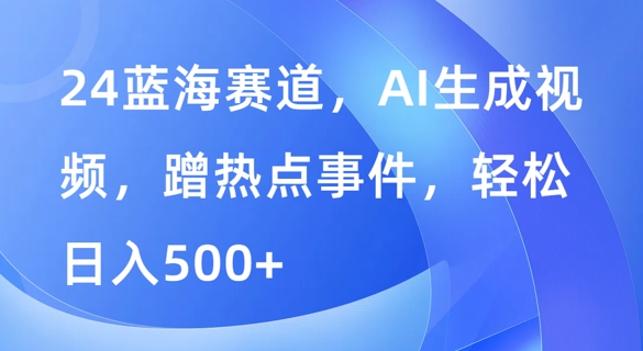 蓝海赛道，AI生成视频，蹭热点事件，轻松日入几张|赚多多