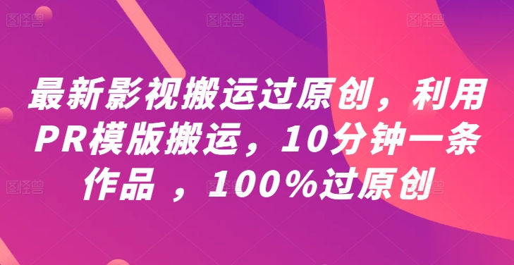 最新影视搬运过原创，利用PR模版搬运，10分钟一条作品 ，100%过原创【教程+PR模板】|赚多多