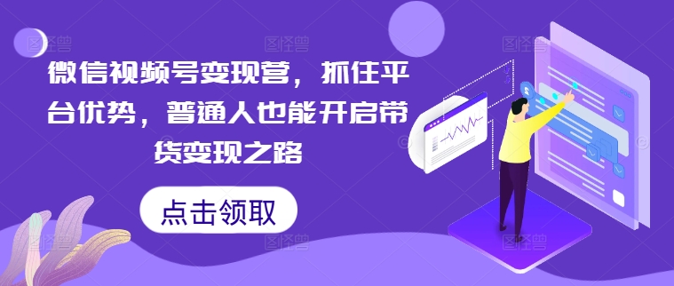 微信视频号变现营，抓住平台优势，普通人也能开启带货变现之路|赚多多