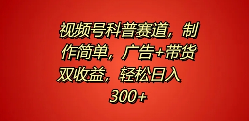 视频号科普赛道，制作简单，广告+带货双收益，轻松日入300+|赚多多