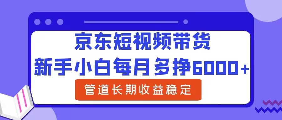 新手小白每月多挣6000+京东短视频带货，可管道长期稳定收益|赚多多