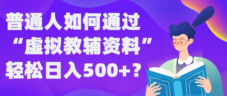 普通人如何通过“虚拟教辅”资料轻松日入500+?揭秘稳定玩法|赚多多