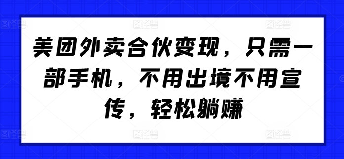 美团外卖合伙变现，只需一部手机，不用出境不用宣传，轻松躺赚!|赚多多