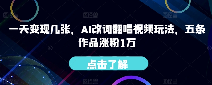 一天变现几张，AI改词翻唱视频玩法，五条作品涨粉1万|赚多多