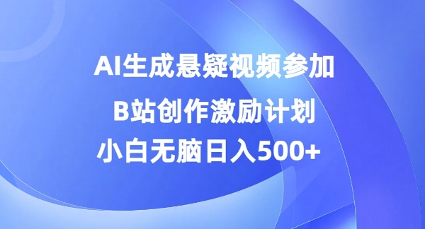 AI生成悬疑视频参加B站创作激励计划，小白无脑日入5张|赚多多