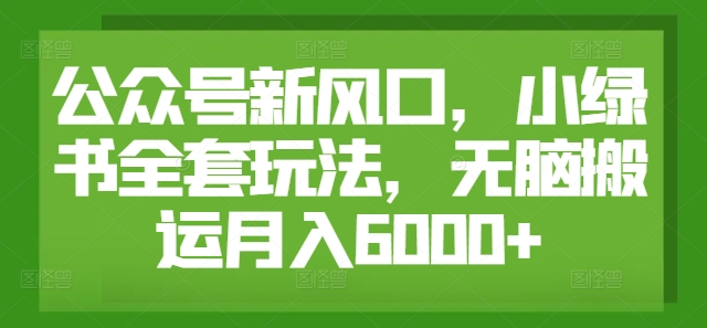 公众号新风口，小绿书全套玩法，无脑搬运月入6000+|赚多多