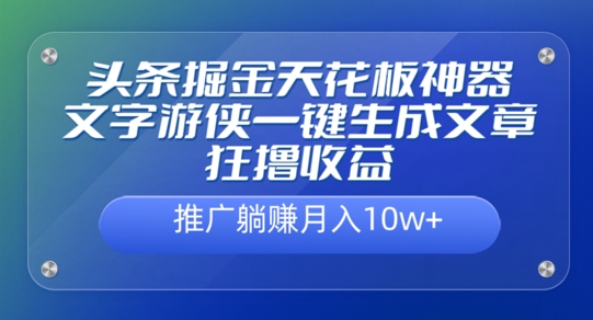 头条掘金天花板神器，一键生成文章狂撸收益，推广躺赚月入过万|赚多多