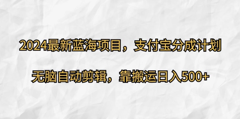 2024最新蓝海项目，支付宝分成计划，无脑自动剪辑，靠搬运日入几张|赚多多