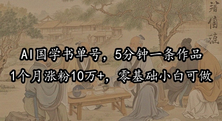 AI国学书单号，5分钟一条作品，1个月涨粉10万+，零基础小白可做|赚多多