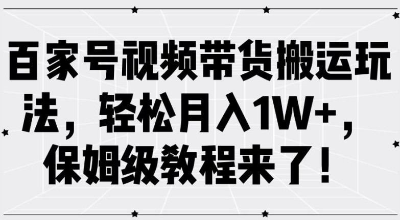 百家号视频带货搬运玩法，轻松月入1W+，保姆级教程来了【揭秘】|赚多多